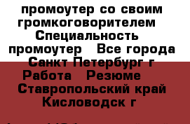 промоутер со своим громкоговорителем › Специальность ­ промоутер - Все города, Санкт-Петербург г. Работа » Резюме   . Ставропольский край,Кисловодск г.